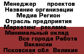 Менеджер BTL-проектов › Название организации ­ Медиа Регион › Отрасль предприятия ­ Маркетинг, реклама, PR › Минимальный оклад ­ 20 000 - Все города Работа » Вакансии   . Псковская обл.,Великие Луки г.